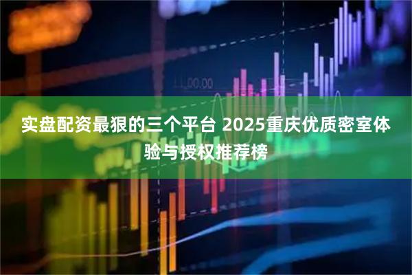 实盘配资最狠的三个平台 2025重庆优质密室体验与授权推荐榜