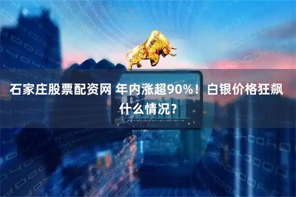 石家庄股票配资网 年内涨超90%！白银价格狂飙 什么情况？