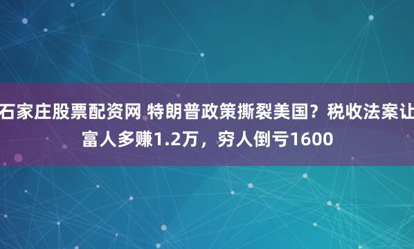 石家庄股票配资网 特朗普政策撕裂美国？税收法案让富人多赚1.2万，穷人倒亏1600