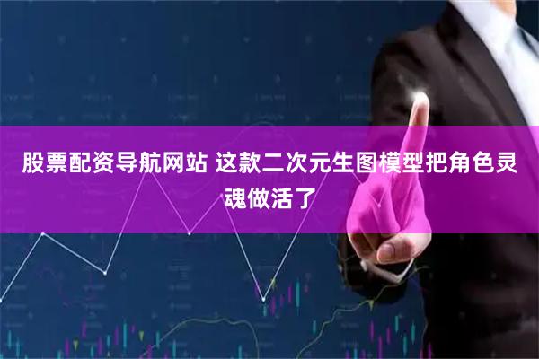 股票配资导航网站 这款二次元生图模型把角色灵魂做活了