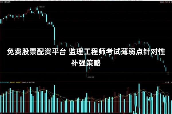 免费股票配资平台 监理工程师考试薄弱点针对性补强策略