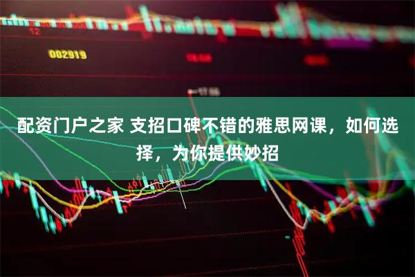 配资门户之家 支招口碑不错的雅思网课，如何选择，为你提供妙招