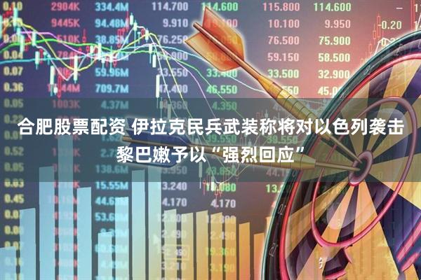 合肥股票配资 伊拉克民兵武装称将对以色列袭击黎巴嫩予以“强烈回应”