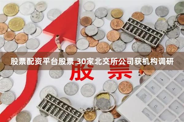 股票配资平台股票 30家北交所公司获机构调研