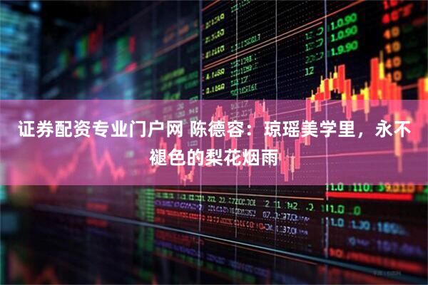 证券配资专业门户网 陈德容：琼瑶美学里，永不褪色的梨花烟雨